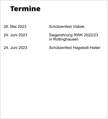 Termine   28. Mai 2023		Schützenfest Visbek  24. Juni 2023		Siegerehrung RWK 2022/23 in Rottinghausen  24. Juni 2023		Schützenfest Hagstedt-Halter